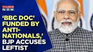 'BBC Documentary Funded By Anti-Nationals,' BJP Accuses Leftist Activities Over BBC Series|Times Now