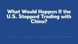 What Would Happen If the U.S. Stopped Trading with China?