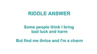 Some people think I bring bad luck and harm, But find me thrice and I'm a charm Riddle ANSWER