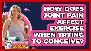 How Does Joint Pain Affect Exercise When Trying to Conceive?