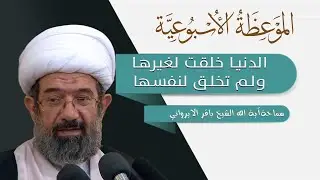 الموعظة الاسبوعية | الدنيا خلقت لغيرها ولم تخلق لنفسها | سماحة آية الله الشيخ باقر الايرواني