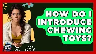 How Do I Introduce Chewing Toys? - Answers About Autism