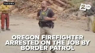 Border Patrol agents arrested two firefighters working to put out blaze in Washington