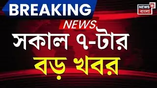 Today Breaking News | সকাল ৭-টার বড় খবর | West Bengal SIR News | I-PAC ED Raid | Mamata Banerjee