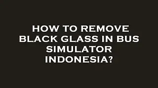 How to remove black glass in bus simulator indonesia?