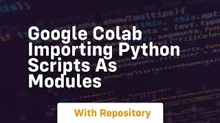 Google colab importing python scripts as modules