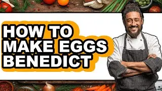 How to Make Eggs Benedict - Easy Guide