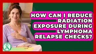 How Can I Reduce Radiation Exposure During Lymphoma Relapse Checks? - Lymphoma Support Network