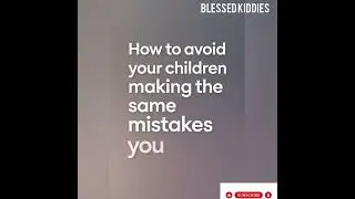 How to prevent your Child from Repeating your Mistakes