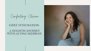Grief Integration: A Holistic Journey with Alyssa Akerman