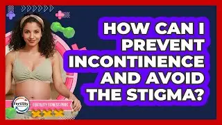 How Can I Prevent Incontinence And Avoid The Stigma? - Fertility Fitness Pro