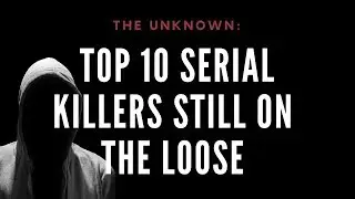 The Unknown: Top 10 Serial Killers Still at Large