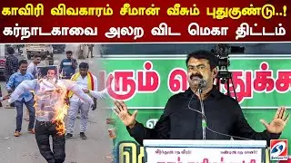 காவிரி விவகாரம் சீமான் வீசும் புதுகுண்டு..! கர்நாடகாவை அலற விட மெகா திட்டம்