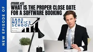 What is The Proper Close Date for a Software Booking | SaaS Metrics School | The SaaS CFO