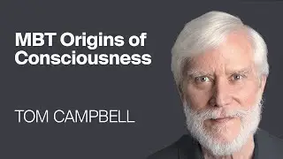 Tom Campbell: The Origins of Consciousness; A New MBT Understanding