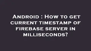 Android : How to get current timestamp of firebase server in milliseconds?