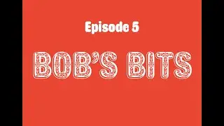 Bob&rsquo;s Bits &ndash; Episode  5