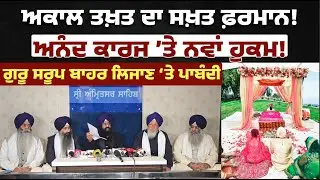 ਅਕਾਲ ਤਖ਼ਤ ਦਾ ਸਖ਼ਤ ਫ਼ਰਮਾਨ! ਅਨੰਦ ਕਾਰਜ ’ਤੇ ਨਵਾਂ ਹੁਕਮ! ਗੁਰੂ ਸਰੂਪ ਬਾਹਰ ਲਿਜਾਣ ‘ਤੇ ਪਾਬੰਦੀ