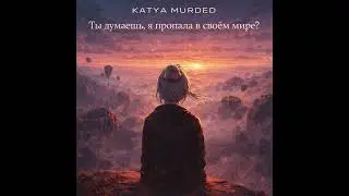 Katya Murded - Ты думаешь, я пропала в своём мире?