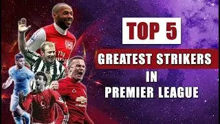 Top 5 greatest strikers in Premier League of all time