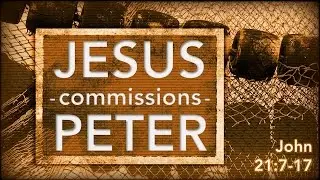 Jesus Commissions Peter (John 21:7-17)