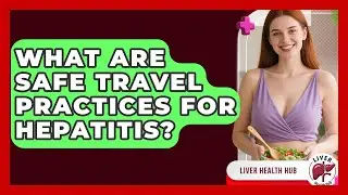 What Are Safe Travel Practices For Hepatitis? - Liver Health Hub