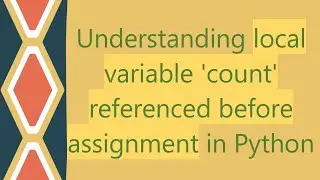 Understanding local variable 'count' referenced before assignment in Python
