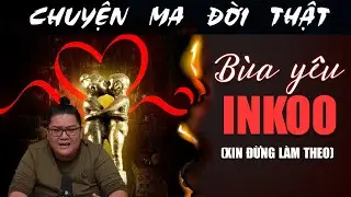 [TẬP 2017] Chuyện Ma Có Thật : BÙA YÊU INKOO (XIN ĐỪNG LÀM THEO)