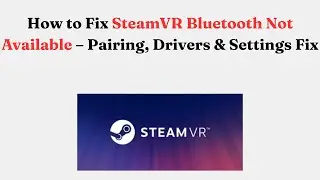 How to Fix SteamVR Bluetooth Not Available &ndash; Pairing, Drivers & Settings Fix
