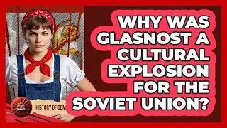 Why Was Glasnost A Cultural Explosion For The Soviet Union? - History of Communism