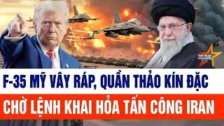 Tin thế giới: F-35 Mỹ vây ráp, quần thảo kín, chờ lệnh khai hỏa tấn công Iran