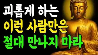 나를 괴롭히는 사람은 인연이 아닙니다 이런 사람은 인연으로 삼지마라!   부처님말씀   인생조언   석가모니
