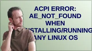 ACPI Error: AE_NOT_FOUND when installing/running any Linux OS