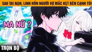 Trọn Bộ | Cô Vợ Gặp Tai Nạn Trên Đường Ly Hôn, Từ Ngày Đó Linh Hồn Cô Ấy Mắc Kẹt Bên Cạnh Tôi