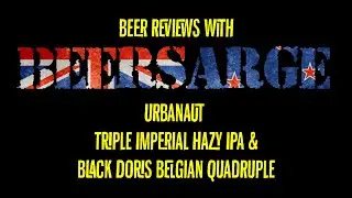 BeerSarge reviews Urbanaut Triple Imperial Hazy and Black Doris Belgian Quadruple