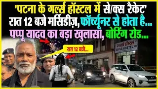 'Patna Boring Road Girls Hostel S*X रैकेट' रात 12 बजे मर्सिडीज़,फॉर्च्यूनर से Pappu Yadav का खुलासा