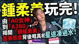 鍾柔美玩完！由「A0女神」到「A380」，揭開「頭搖柔美」囂張態度背後嘅真相，星途凍過水！