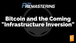 Bitcoin and the Coming Infrastructure Inversion: ReMastering Series [2020]