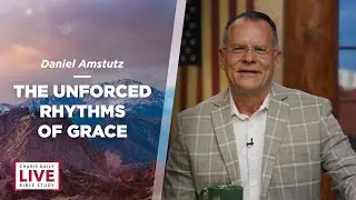 The Unforced Rhythms of Grace - Daniel Amstutz - CDLBS for August 15, 2022