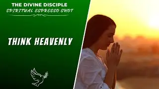 Думай о небесах | Духовный эспрессо | Божественный ученик