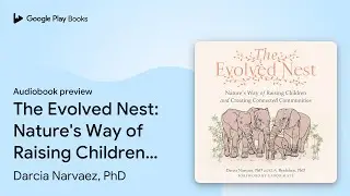 The Evolved Nest: Nature's Way of Raising&hellip; by Darcia Narvaez, PhD &middot; Audiobook preview