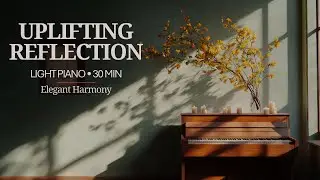 Uplifting Reflections &ndash; 30 Min Piano for Joy, Clarity & Light