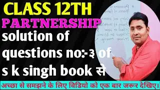 CLASS 12TH PARTNERSHIP SOLUTION QUESTIONS NO-of sk Singh book से
