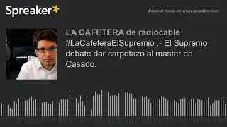 #LaCafeteraElSupremio .- El Supremo debate dar carpetazo al master de Casado.