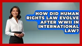 How Did Human Rights Law Evolve After WWII In International Law? - Moral Politics Experts
