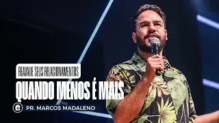 REAVALIE SEUS RELACIONAMENTOS || Pr. Marcos Madaleno || Quando Menos &eacute; Mais