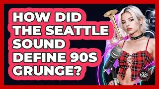 How Did The Seattle Sound Define 90s Grunge? - Alt Scene Guru
