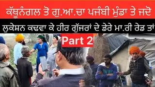 Part 2 ਕੱਥੂਨੰਗਲ ਤੋ ਗੁ.ਆ.ਚਾ ਪਜੰਬੀ ਮੁੰਡਾ ਤੇ ਜਦੋ ਲੁਕੇਸ਼ਨ ਕਢਵਾ ਕੇ ਹੀਰ ਗੁੱਜਰਾਂ ਦੇ ਡੇਰੇ ਮਾ.ਰੀ ਰੇਡ ਤਾਂ