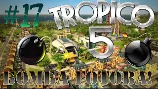 [Let's Play Tropico 5! #17] Бомба готова!