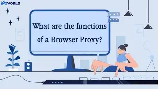 IP2World：What are the functions of a Browser Proxy？